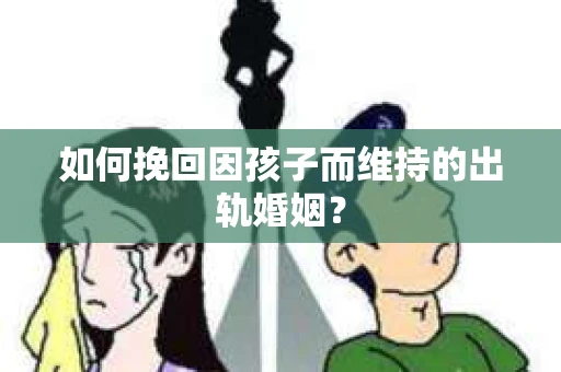 如何挽回因孩子而维持的出轨婚姻？
