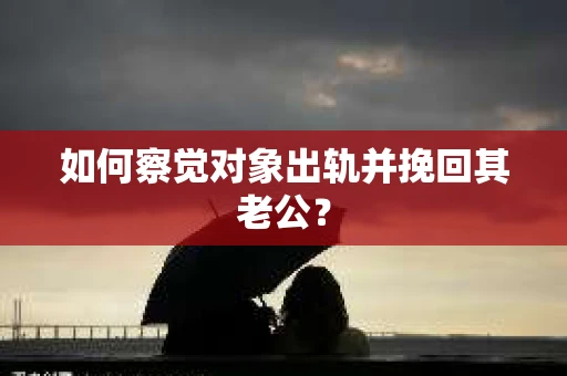 如何察觉对象出轨并挽回其老公? 如何察觉对象出轨并挽回其老公?