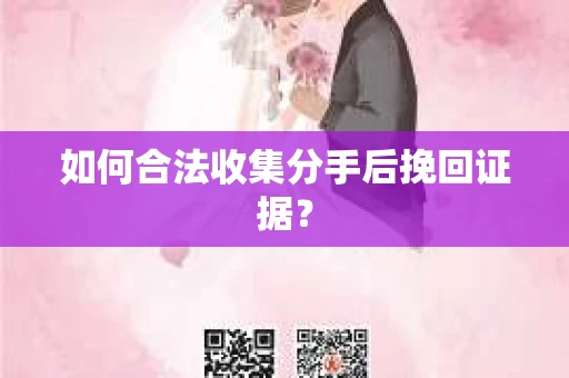 如何合法收集分手后挽回证据? 如何合法收集分手后挽回证据?