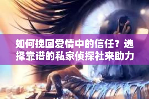 如何挽回爱情中的信任？选择靠谱的私家侦探社来助力