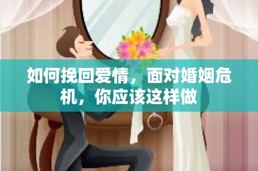 如何挽回爱情，面对婚姻危机，你应该这样做