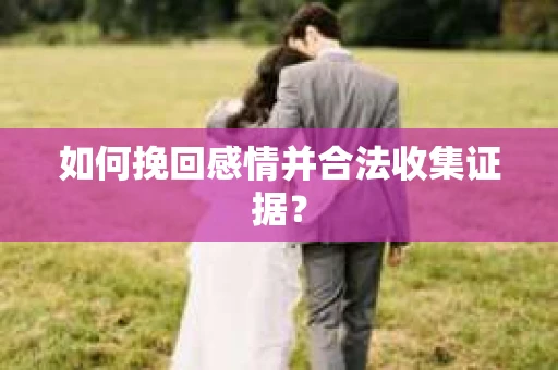 如何挽回感情并合法收集证据？