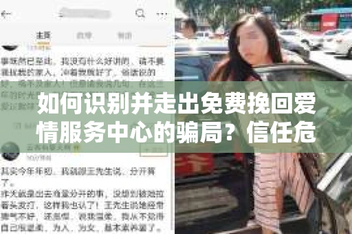 如何识别并走出免费挽回爱情服务中心的骗局?信任危机解决方案 如何识别并走出免费挽回爱情服务中心的骗局?信任危机解决方案