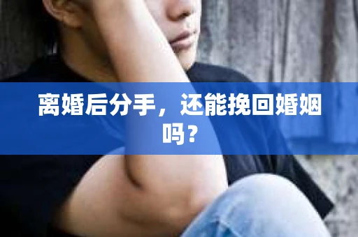 离婚后分手,还能挽回婚姻吗? 离婚后分手,还能挽回婚姻吗?
