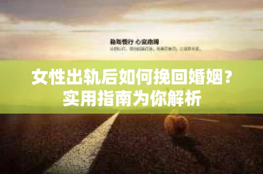 女性出轨后如何挽回婚姻？实用指南为你解析
