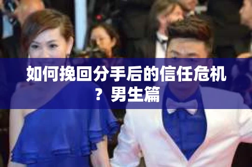 如何挽回分手后的信任危机?男生篇 如何挽回分手后的信任危机?男生篇