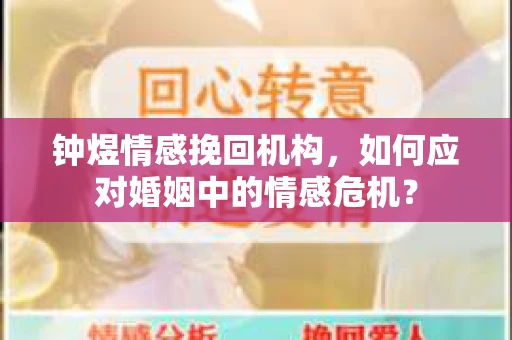 钟煜情感挽回机构,如何应对婚姻中的情感危机? 钟煜情感挽回机构,如何应对婚姻中的情感危机?