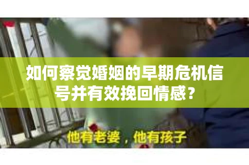 如何察觉婚姻的早期危机信号并有效挽回情感？