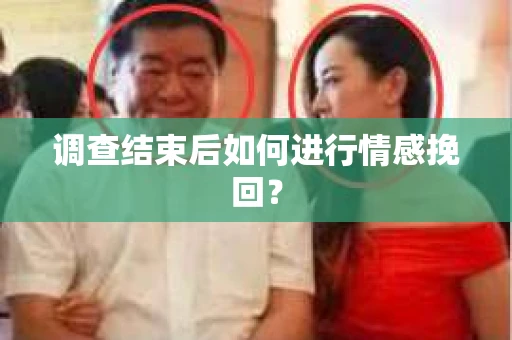 调查结束后如何进行情感挽回？
