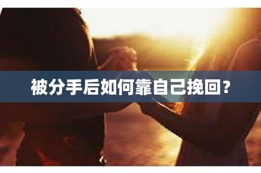 被分手后如何靠自己挽回? 被分手后如何靠自己挽回?