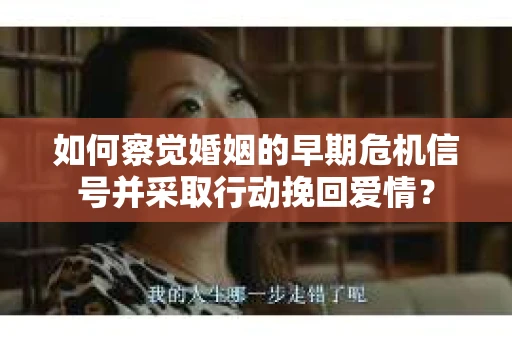如何察觉婚姻的早期危机信号并采取行动挽回爱情？