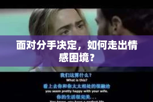 面对分手决定,如何走出情感困境? 面对分手决定,如何走出情感困境?