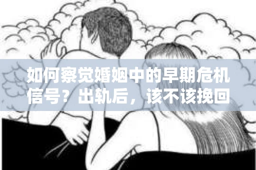 如何察觉婚姻中的早期危机信号?出轨后,该不该挽回怎么办? 如何察觉婚姻中的早期危机信号?出轨后,该不该挽回怎么办?