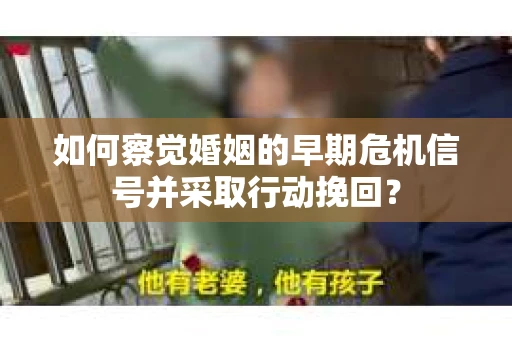 如何察觉婚姻的早期危机信号并采取行动挽回？