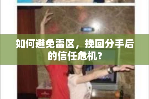 如何避免雷区，挽回分手后的信任危机？