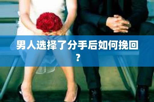 男人选择了分手后如何挽回? 男人选择了分手后如何挽回?