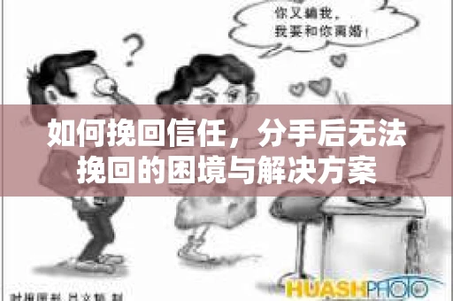 如何挽回信任，分手后无法挽回的困境与解决方案