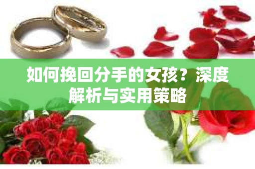 如何挽回分手的女孩?深度解析与实用策略 如何挽回分手的女孩?深度解析与实用策略