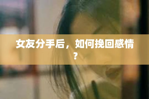女友分手后,如何挽回感情? 女友分手后,如何挽回感情?