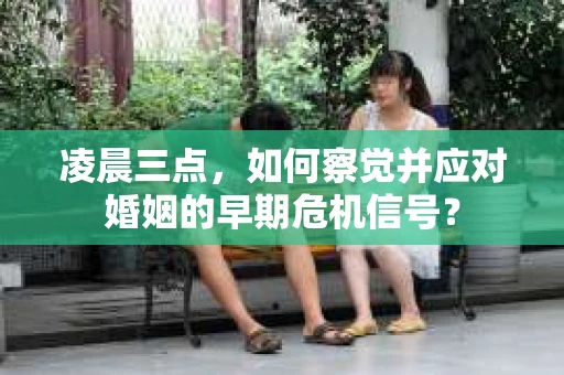 凌晨三点,如何察觉并应对婚姻的早期危机信号? 凌晨三点,如何察觉并应对婚姻的早期危机信号?