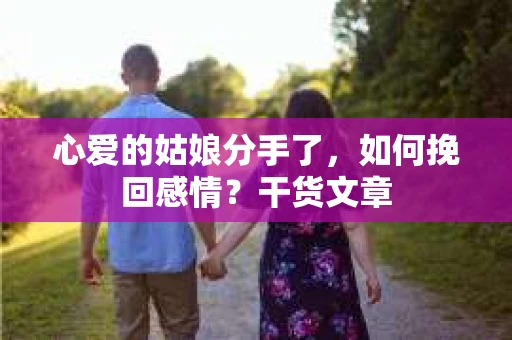 心爱的姑娘分手了，如何挽回感情？干货文章