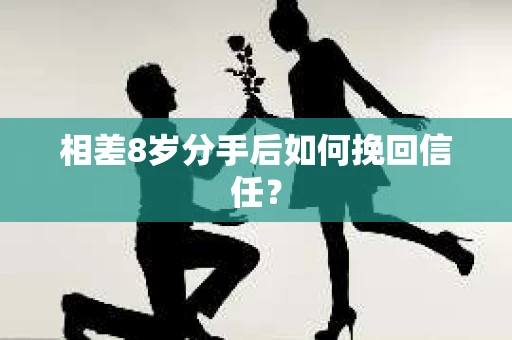 相差8岁分手后如何挽回信任？