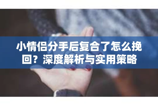 小情侣分手后复合了怎么挽回？深度解析与实用策略