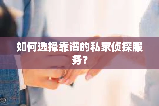 如何选择靠谱的私家侦探服务? 如何选择靠谱的私家侦探服务?