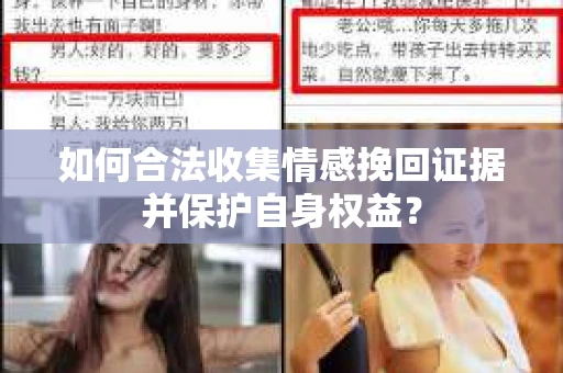 如何合法收集情感挽回证据并保护自身权益? 如何合法收集情感挽回证据并保护自身权益?