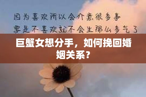 巨蟹女想分手，如何挽回婚姻关系？