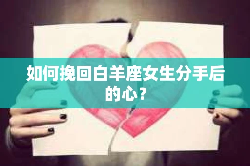 如何挽回白羊座女生分手后的心？