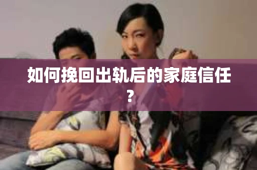 如何挽回出轨后的家庭信任? 如何挽回出轨后的家庭信任?
