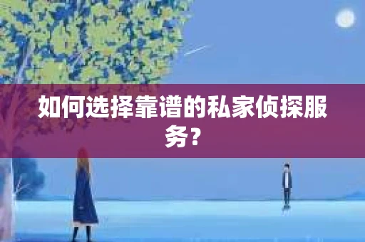 如何选择靠谱的私家侦探服务? 如何选择靠谱的私家侦探服务?
