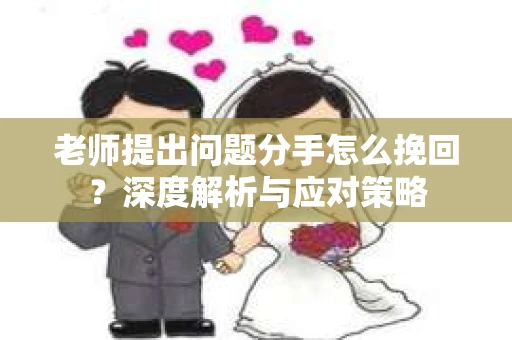 老师提出问题分手怎么挽回？深度解析与应对策略