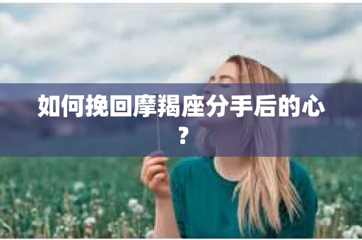 如何挽回摩羯座分手后的心？