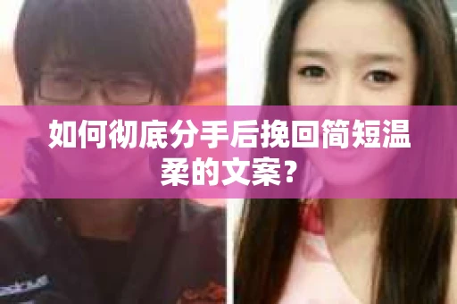 如何彻底分手后挽回简短温柔的文案？