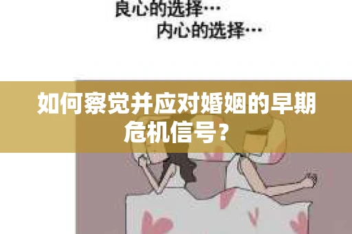 如何察觉并应对婚姻的早期危机信号？