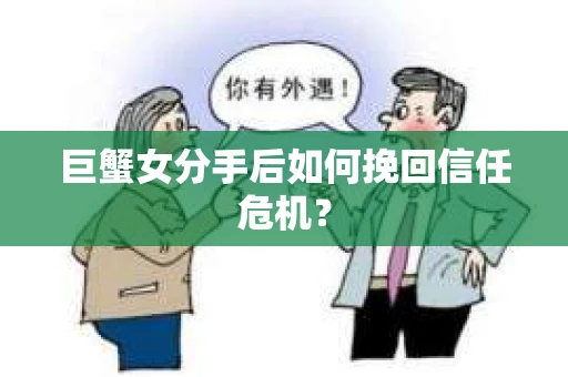 巨蟹女分手后如何挽回信任危机？
