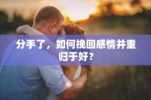 分手了，如何挽回感情并重归于好？