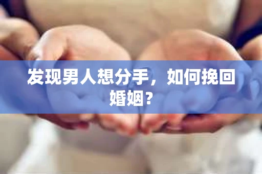 发现男人想分手,如何挽回婚姻? 发现男人想分手,如何挽回婚姻?