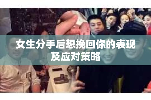 女生分手后想挽回你的表现及应对策略