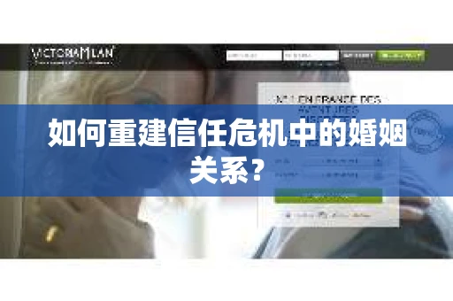 如何重建信任危机中的婚姻关系? 如何重建信任危机中的婚姻关系?