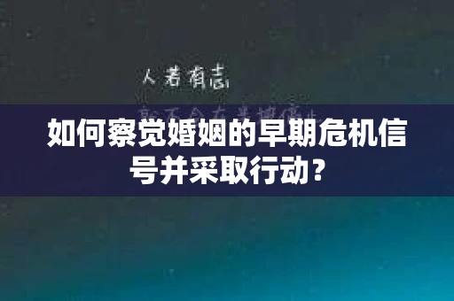 如何察觉婚姻的早期危机信号并采取行动？