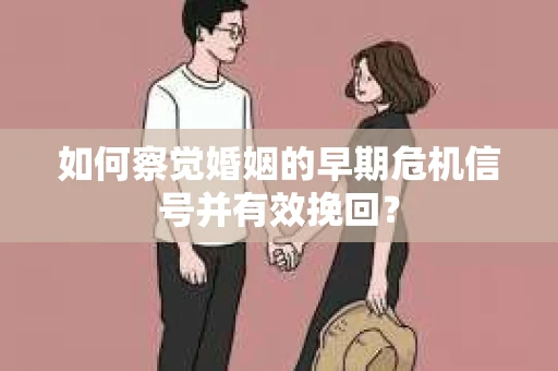 如何察觉婚姻的早期危机信号并有效挽回? 如何察觉婚姻的早期危机信号并有效挽回?