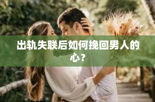 出轨失联后如何挽回男人的心? 出轨失联后如何挽回男人的心?