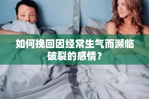 如何挽回因经常生气而濒临破裂的感情? 如何挽回因经常生气而濒临破裂的感情?