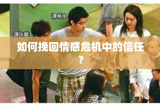 如何挽回情感危机中的信任? 如何挽回情感危机中的信任?