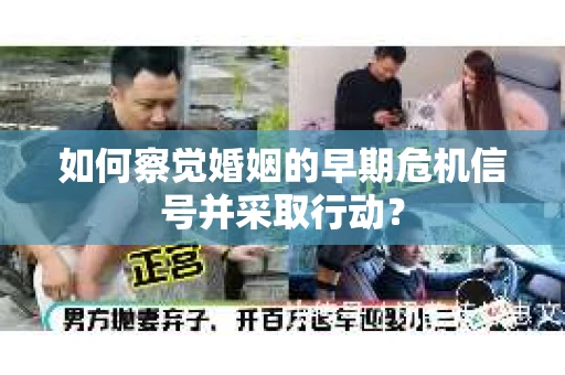 如何察觉婚姻的早期危机信号并采取行动？