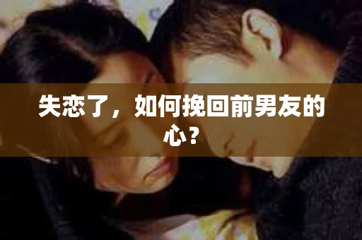 失恋了，如何挽回前男友的心？