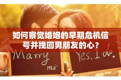如何察觉婚姻的早期危机信号并挽回男朋友的心? 如何察觉婚姻的早期危机信号并挽回男朋友的心?